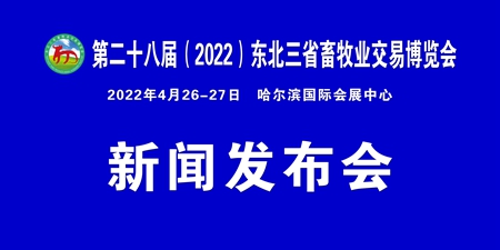 第二十八届（2022）东北三省畜牧业交易博览会 将于4月26-27日在哈尔滨举办