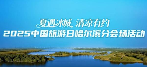 2025"中国旅游日"哈尔滨分会场活动即将启幕 冰城夏都邀您共赴清凉之约