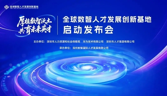 深圳人才集团携手市人社局、华为合作共建的全球数智人才发展创新基地在深揭牌