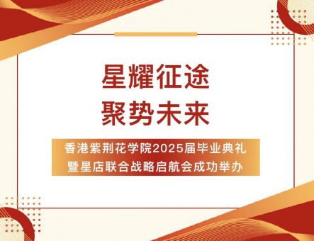 星耀征途 聚势未来丨香港紫荆花学院2025届毕业盛典暨星店联合战略启航会璀璨绽放！