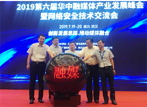 创新发展思路 推动媒体融合&mdash;&mdash;第六届华中融媒体产业发展峰会暨网络安全技术交流会在武汉举行