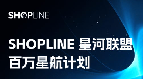 面向跨境电商服务商，SHOPLINE「星河联盟」重磅发布：最高30%持续返佣+官方流量对接开放