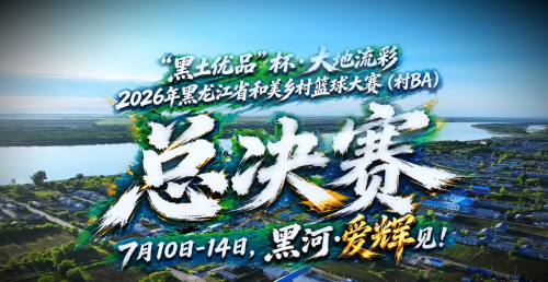 黑土优品 大地流彩 | 龙江"村BA"总决赛定档黑河爱辉 13地市球队将角逐乡村篮球之巅