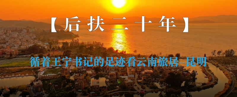 【后扶二十年】循着王宁书记的足迹看云南旅居&mdash;&mdash;昆明