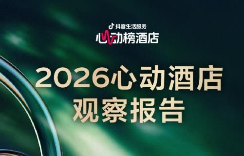 抖音生活服务2026心动榜酒店发榜，心动酒店观察报告同步上线！