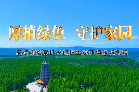 以&ldquo;检察蓝&rdquo;厚植&ldquo;生态绿&rdquo;- 承德检察机关依法履职守护绿水青山