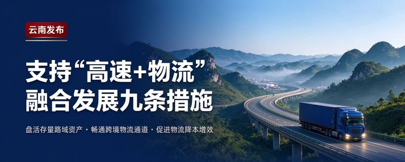云南省商务厅等三部门出台《支持 "高速 + 物流" 融合发展九条措施》  九条硬招实招推动物流降本增效